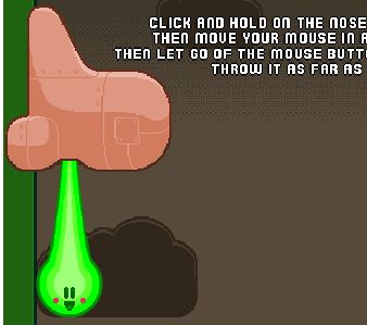 Dans ce jeu degoutant mais rigolo,vous devez lancer le plus loin possible,le truc vert qui s'echappe du nez.cliquez dessus et sans lacher faites tournoyer puis relacher pour lancer.